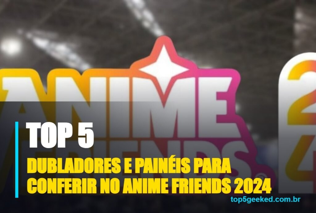 dubladores e painéis para conferir no anime friends 2024 - capa do Top 5 Geeked
